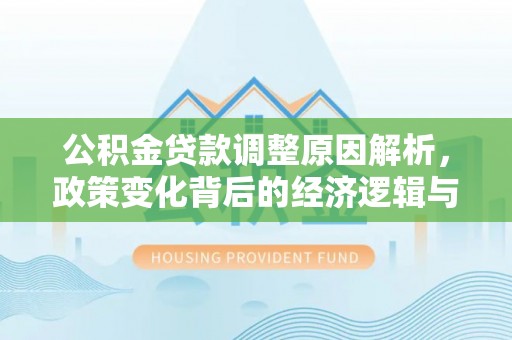 姚安公积金贷款调整原因解析，政策变化背后的经济逻辑与民生考量