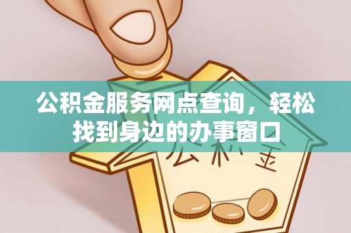 姚安公积金服务网点查询，轻松找到身边的办事窗口